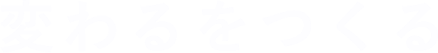 変わるをつくる